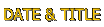 DATE & TITLE